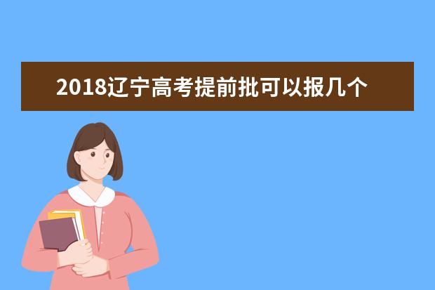 2018遼寧高考提前批可以報幾個學校