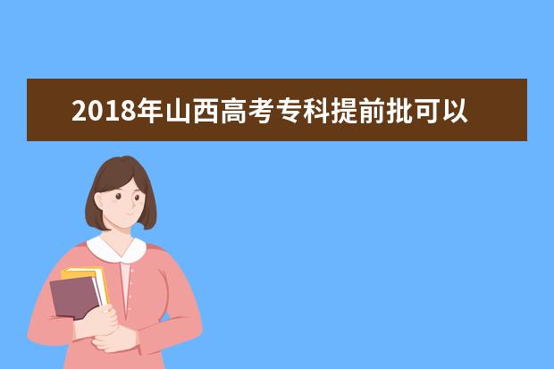 2018年山西高考?？铺崆芭梢詧罂紟讉€學(xué)校