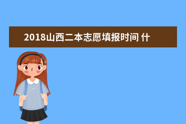 2018山西二本志愿填報時間 什么時候填報