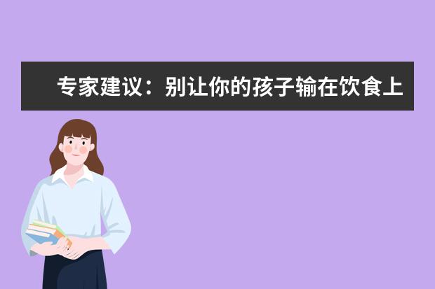 專(zhuān)家建議:別讓你的孩子輸在飲食上