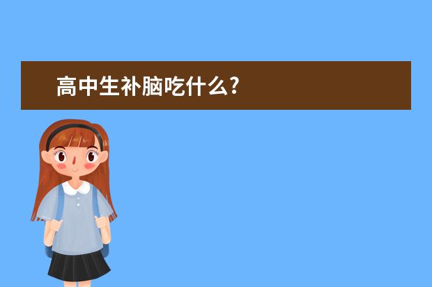 高中生補(bǔ)腦吃什么?