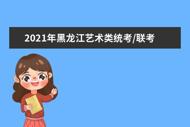 2021年黑龍江藝術類統考/聯考考試時間