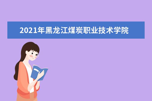 2021年黑龍江煤炭職業(yè)技術(shù)學(xué)院現(xiàn)有哪些專業(yè)?