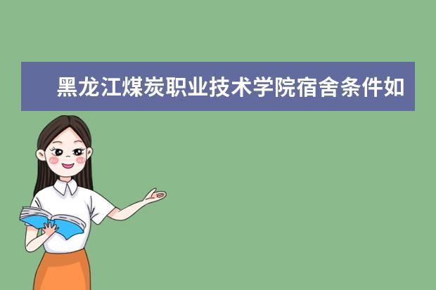 黑龍江煤炭職業(yè)技術(shù)學(xué)院宿舍條件如何?