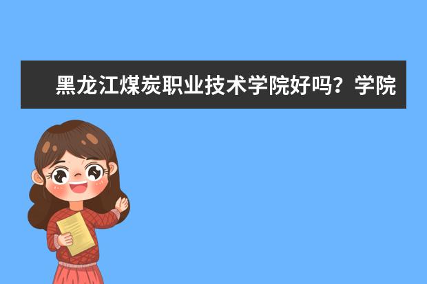黑龍江煤炭職業(yè)技術(shù)學(xué)院好嗎?學(xué)院排名如何?