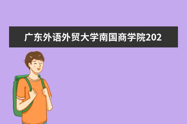 <a target="_blank" href="/xuexiao2373/" title="廣東外語外貿大學南國商學院">廣東外語外貿大學南國商學院</a>2021王牌專業有哪些?
