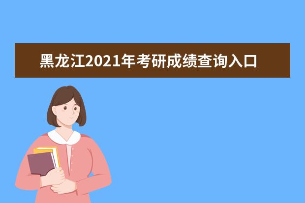 黑龍江2021年考研成績(jī)查詢?nèi)肟? class=