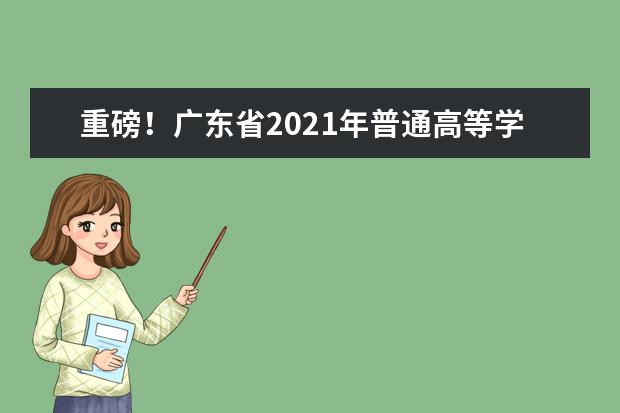 重磅！廣東省2021年普通高等學(xué)校招生考試和錄取工作實(shí)施方案公布