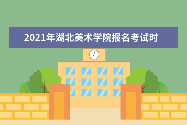 2021年湖北美術學院報名考試時間及地點