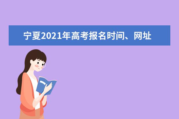 寧夏2021年高考報名時間、網(wǎng)址及報名流程