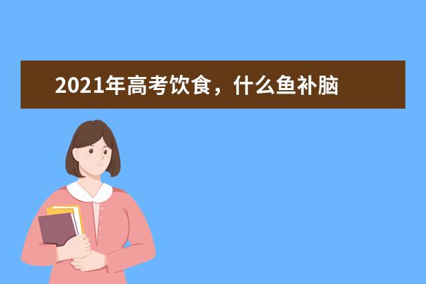 2021年高考飲食,什么魚(yú)補(bǔ)腦