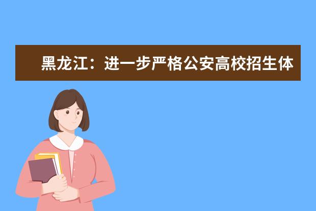 黑龍江:進(jìn)一步嚴(yán)格公安高校招生體檢標(biāo)準(zhǔn)通知