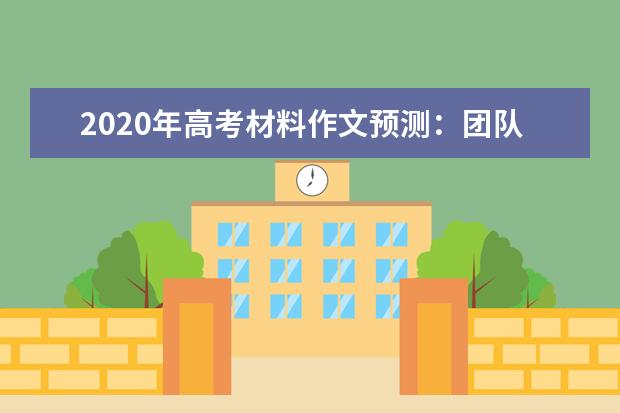 2020年高考材料作文預測:團隊精神