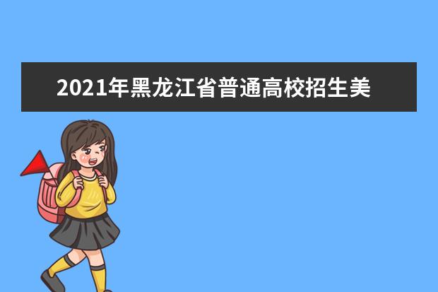 2021年黑龍江省普通高校招生美術(shù)類省級(jí)統(tǒng)考成績(jī)一分段表現(xiàn)予公布