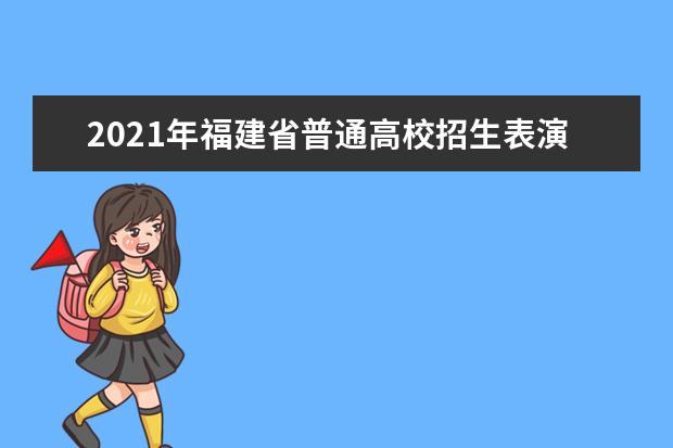 2021年福建省普通高校招生表演類、舞蹈類專業省級統一考試常態化疫情防控下考生防疫須知