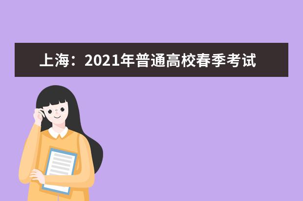 上海:2021年普通高校春季考試招生志愿填報及錄取問答