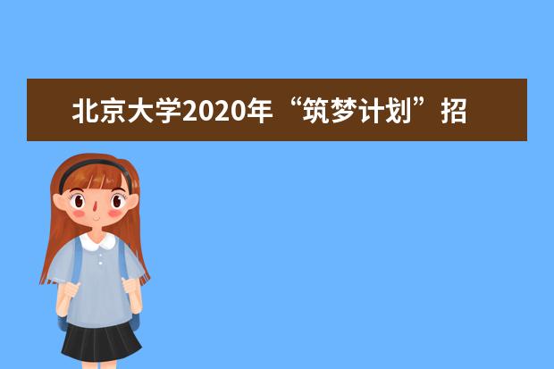 北京大學2020年“筑夢計劃”招生入選資格考生名單公示？