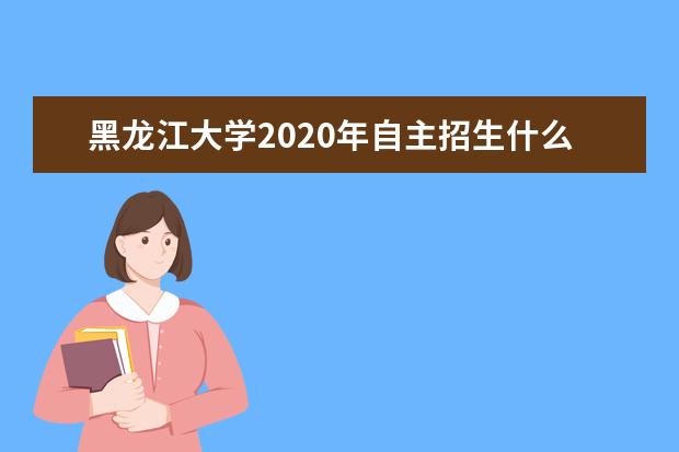 黑龍江大學2020年自主招生什么時候截止報名?