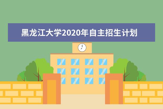 黑龍江大學2020年自主招生計劃招多少人?