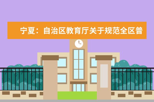 寧夏:自治區(qū)教育廳關(guān)于規(guī)范全區(qū)普通高中學(xué)業(yè)水平考試工作的通知