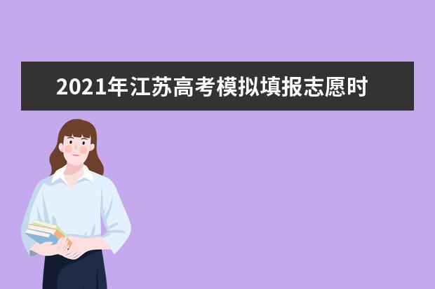 2021年江蘇高考模擬填報志愿時間、注意事項等問答