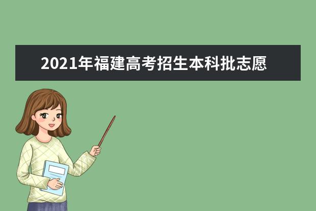 2021年福建高考招生本科批志愿填報(bào)問(wèn)題集錦