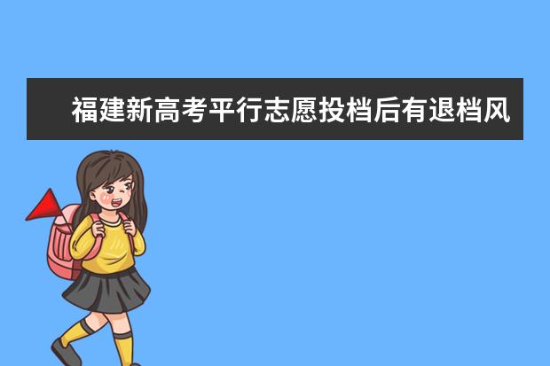 福建新高考平行志愿投檔后有退檔風(fēng)險(xiǎn)嗎