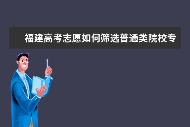 福建高考志愿如何篩選普通類院校專業(yè)組和專業(yè)