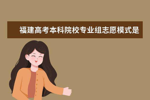 福建高考本科院校專業(yè)組志愿模式是什么意思