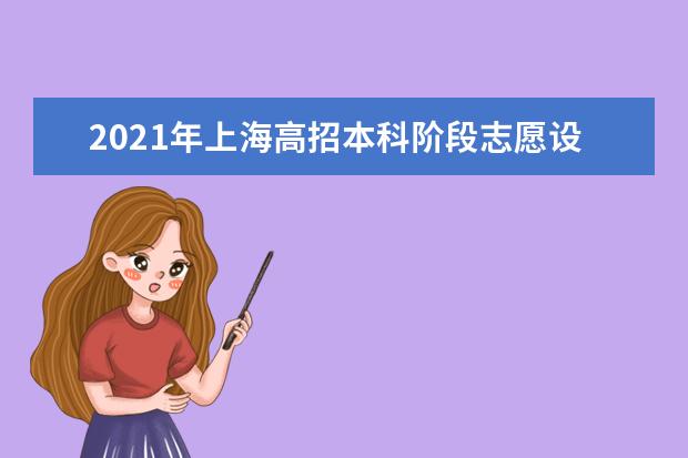 2021年上海高招本科階段志愿設置與填報方式