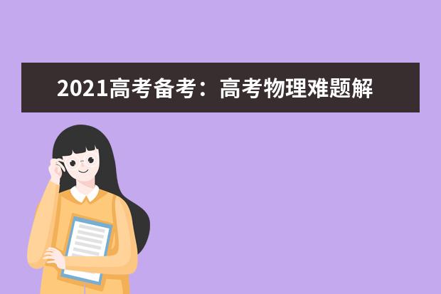 2021高考備考:高考物理難題解題攻略