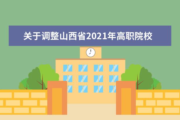 關(guān)于調(diào)整山西省2021年高職院校單獨招生考生志愿網(wǎng)上填報時間的通知