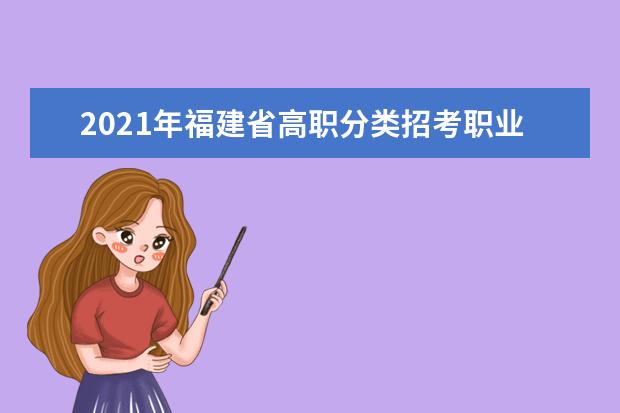 2021年福建省高職分類招考職業技能測試安排表公布