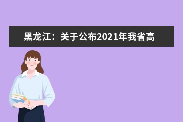 黑龍江:關于公布2021年我省高職單招考試院校剩余計劃的通知