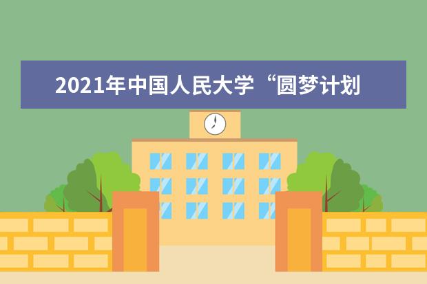 2021年中國人民大學“圓夢計劃” 招生簡章