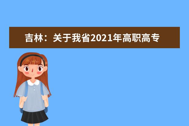 吉林:關于我省2021年高職高專單獨招生征集志愿工作的通知