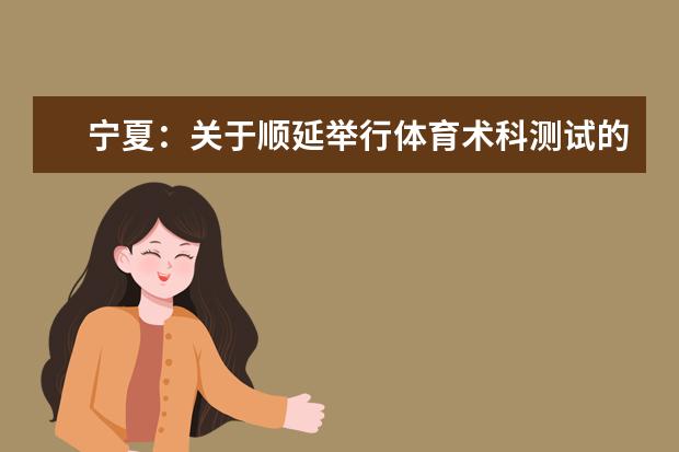 寧夏:關于順延舉行體育術科測試的通知