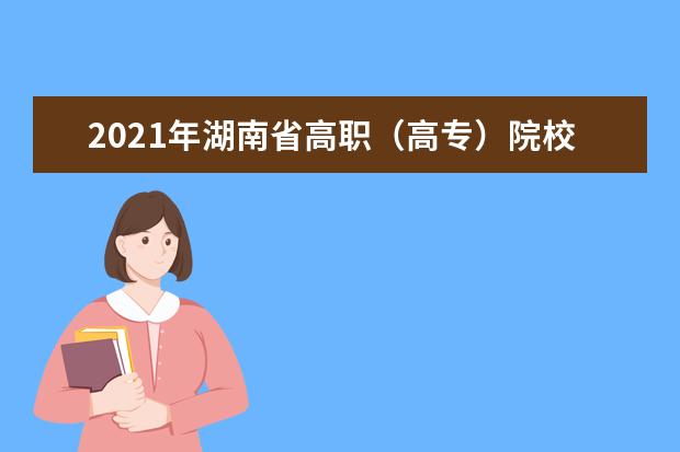 2021年湖南省高職(高專)院校單獨招生測試時間安排表