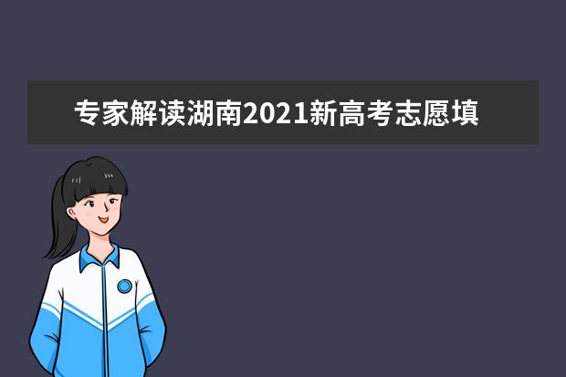 專家解讀湖南2021新高考志愿填報具體變化