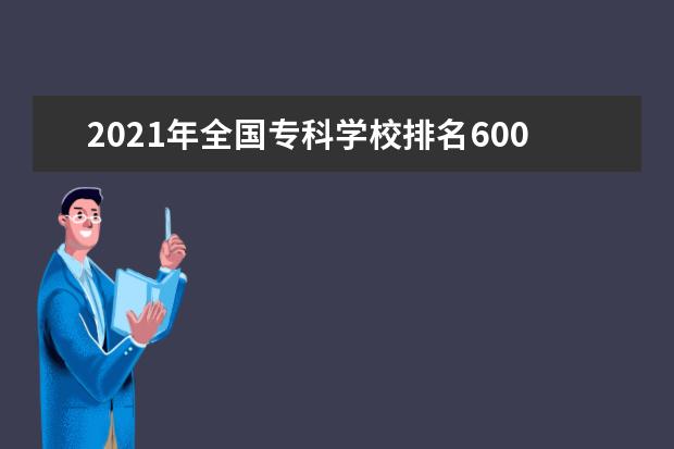 2021年全國專科學校排名600強排行榜