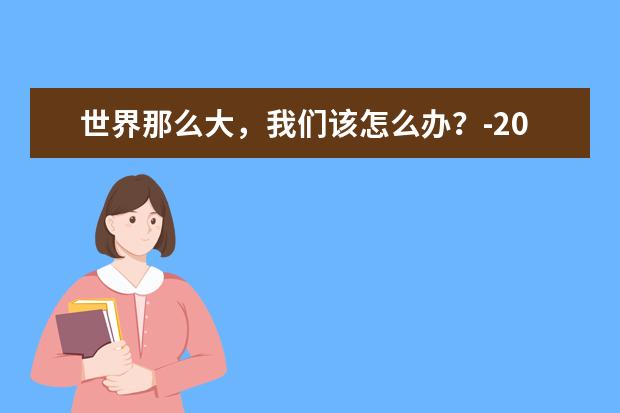 世界那么大,我們該怎么辦?-2020高考滿分作文江蘇卷