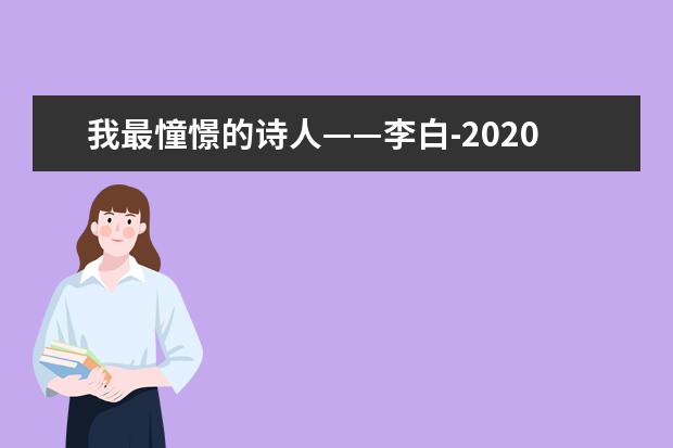 我最憧憬的詩人——李白-2020高考作文天津卷范文