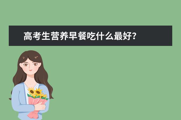 高考生營(yíng)養(yǎng)早餐吃什么最好？