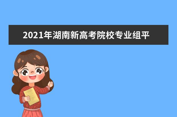 2021年湖南新高考院校專業組平行志愿投檔規則?