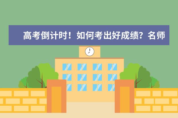 高考倒計時!如何考出好成績?名師給出7個建議