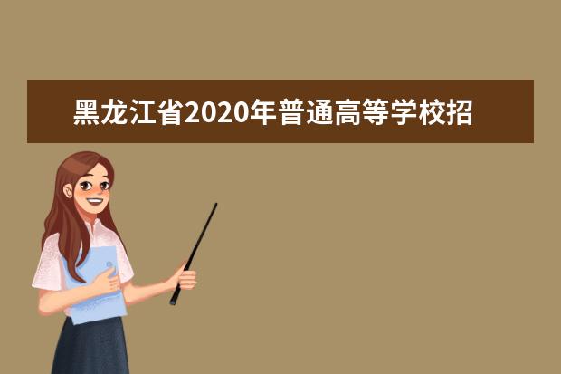 黑龍江省2020年普通高等學校招生報名工作相關事宜