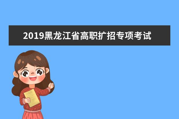 2019黑龍江省高職擴招專項考試錄取第二階段有關工作的通知