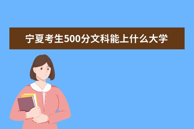 寧夏考生500分文科能上什么大學2021,寧夏500分左右的文科大學