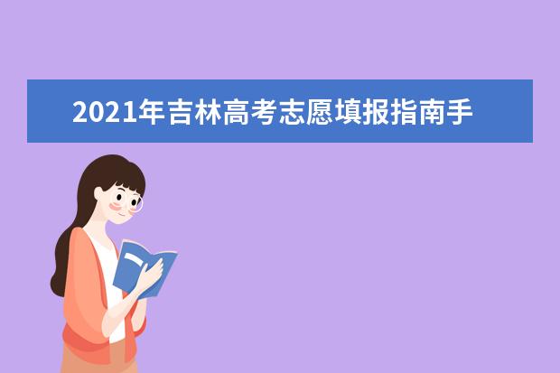 2021年吉林高考志愿填報指南手冊電子版(高考報考指南)