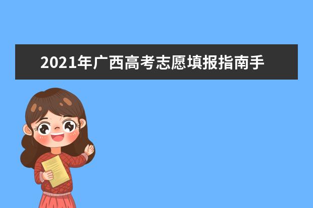 2021年廣西高考志愿填報指南手冊電子版(高考報考指南)
